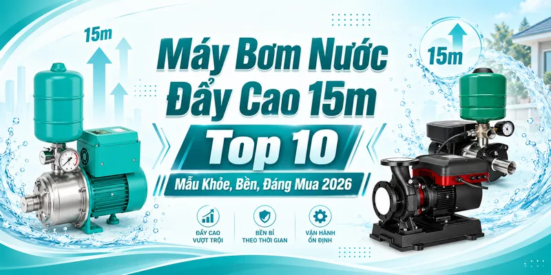 Máy Bơm Nước Đẩy Cao 15m: Top 10 Mẫu Khỏe, Bền, Đáng Mua 2026